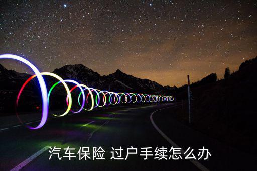  汽車保險(xiǎn) 過(guò)戶手續(xù)怎么辦