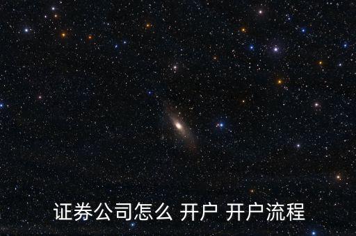  證券公司怎么 開(kāi)戶 開(kāi)戶流程