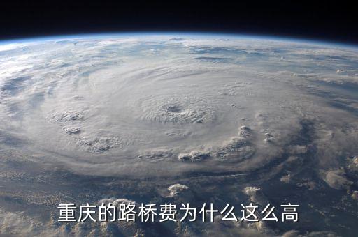 重慶路橋?yàn)槭裁催@么貴，重慶的路橋費(fèi)為什么這么高