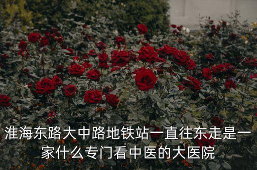 江蘇中醫(yī)院霍建華什么科室，淮海東路大中路地鐵站一直往東走是一家什么專門(mén)看中醫(yī)的大醫(yī)院