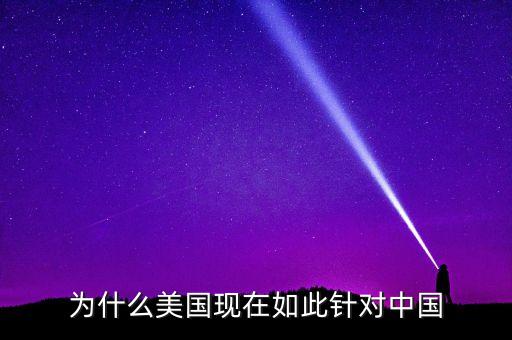 為什么美國現(xiàn)在如此針對中國