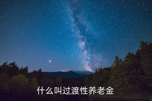 什么是過渡性養(yǎng)老金，什么叫過渡性養(yǎng)老金