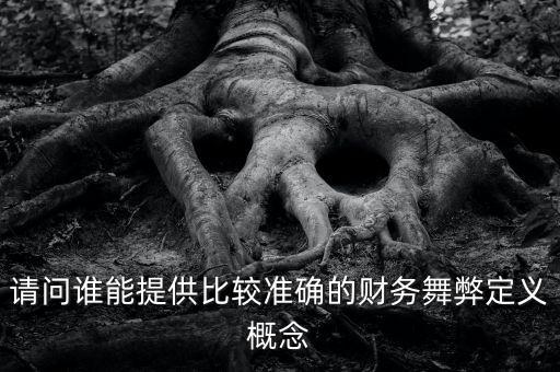 請(qǐng)問誰能提供比較準(zhǔn)確的財(cái)務(wù)舞弊定義概念