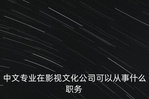 中文傳媒是做什么的，中文專業(yè)在影視文化公司可以從事什么職務(wù)