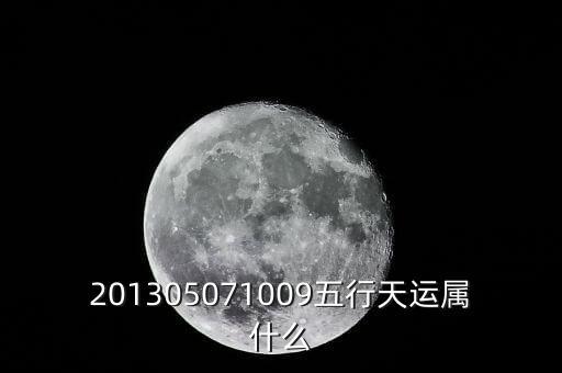 2013年天運(yùn)是什么，201305071009五行天運(yùn)屬什么