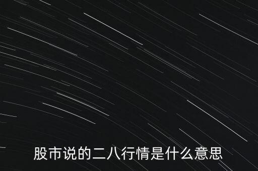 股票二八行情什么意思，股市說的二八行情是什么意思