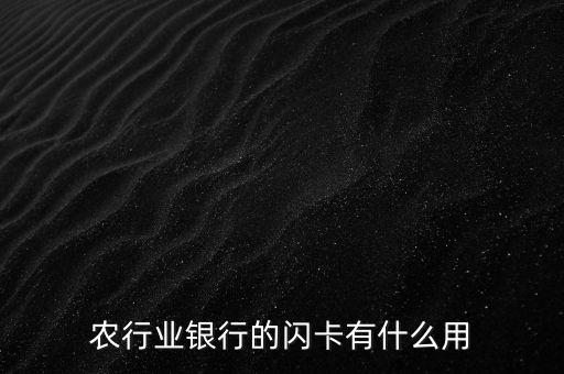 農(nóng)行芯片卡有什么用，農(nóng)行業(yè)銀行的閃卡有什么用