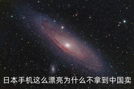 日本手機這么漂亮為什么不拿到中國賣