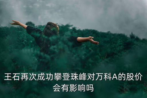 王石再次成功攀登珠峰對萬科A的股價會有影響嗎