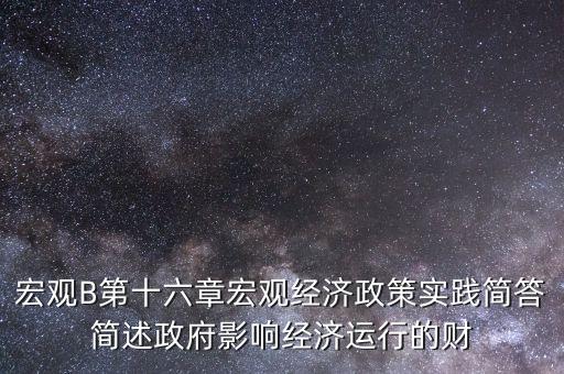 宏觀B第十六章宏觀經(jīng)濟(jì)政策實(shí)踐簡(jiǎn)答簡(jiǎn)述政府影響經(jīng)濟(jì)運(yùn)行的財(cái)