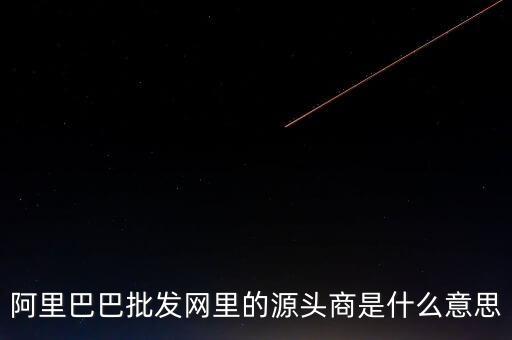 阿里巴巴批發(fā)網(wǎng)里的源頭商是什么意思
