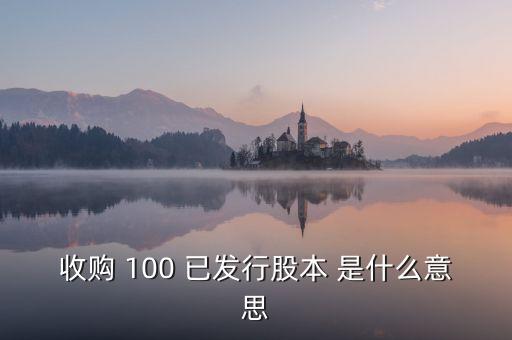 已發(fā)行股本是什么意思，收購 100 已發(fā)行股本 是什么意思