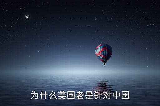 為什么美國(guó)針對(duì)中國(guó)，2012奧運(yùn)問(wèn)答為什么美國(guó)要針對(duì)中國(guó)