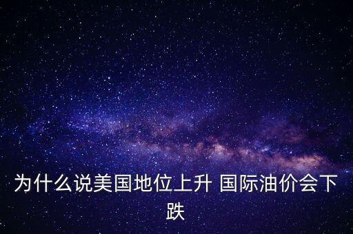 為什么說美國地位上升 國際油價(jià)會(huì)下跌