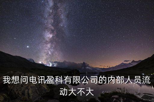 電訊盈科有什么活動嗎，我想問電訊盈科有限公司的內部人員流動大不大