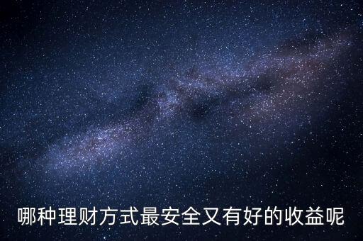 什么投資理財最好，哪種理財方式最安全又有好的收益呢