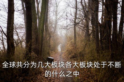 六大板塊在不斷的什么，6大板塊在不斷表示的是甚么地表在不斷變化