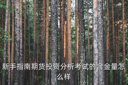 期貨投資分析考試有什么用，新手指南期貨投資分析考試的含金量怎么樣