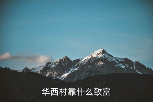 華西村靠什么賺錢，華西村靠什么致富
