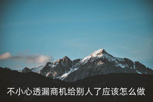 商機(jī)泄露屬于什么法律，不小心透漏商機(jī)給別人了應(yīng)該怎么做