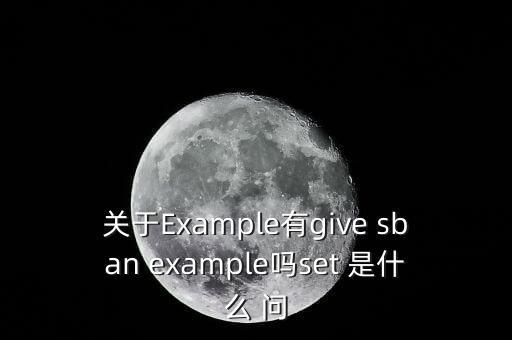 關(guān)于Example有g(shù)ive sban example嗎set 是什么 問