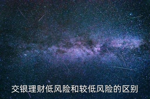 交銀理財(cái)?shù)惋L(fēng)險(xiǎn)和較低風(fēng)險(xiǎn)的區(qū)別
