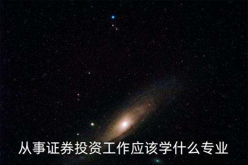 股票投資應(yīng)該學(xué)習(xí)什么專業(yè)，從事證券投資工作應(yīng)該學(xué)什么專業(yè)