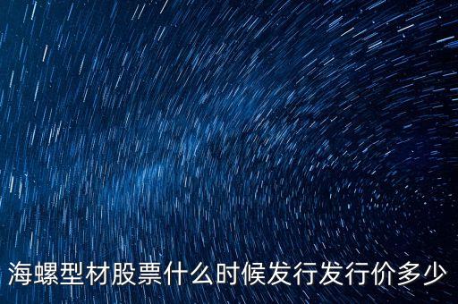 海螺型材股票什么時候發(fā)行發(fā)行價多少