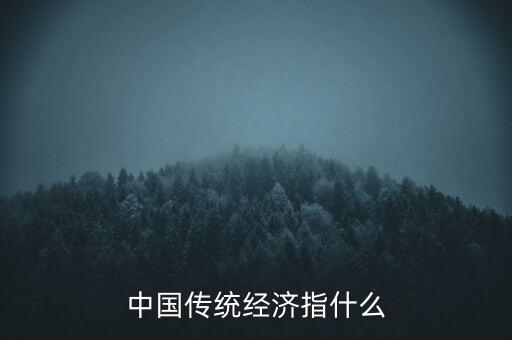 傳統(tǒng)經(jīng)濟(jì)是什么，中國(guó)傳統(tǒng)經(jīng)濟(jì)指什么