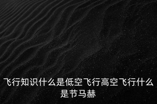 飛行知識(shí)什么是低空飛行高空飛行什么是節(jié)馬赫
