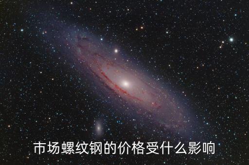 市場(chǎng)螺紋鋼的價(jià)格受什么影響