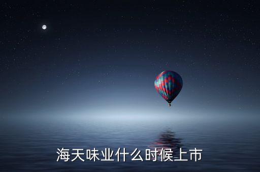 海天味業(yè)什么時(shí)候上市，海天味業(yè)什么時(shí)候上市