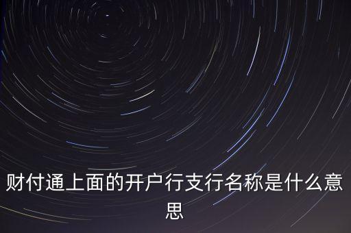 杭州銀行西城支行開戶行是什么，財(cái)付通上面的開戶行支行名稱是什么意思