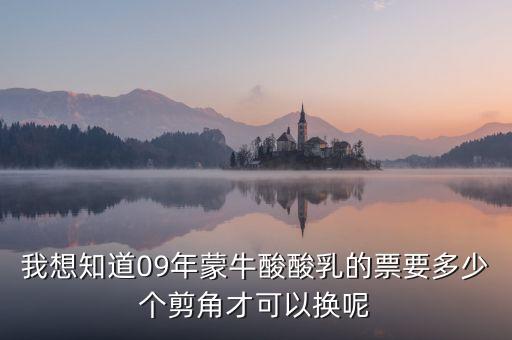 蒙牛50元奶票可以什么，我想知道09年蒙牛酸酸乳的票要多少個剪角才可以換呢