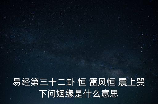 恒巽是什么意思，易經(jīng)第三十二卦 恒 雷風(fēng)恒 震上巽下問姻緣是什么意思