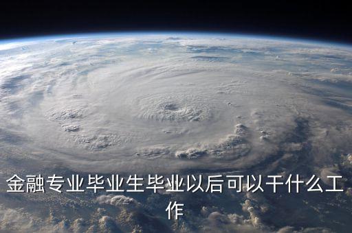 金融專業(yè)畢業(yè)生畢業(yè)以后可以干什么工作