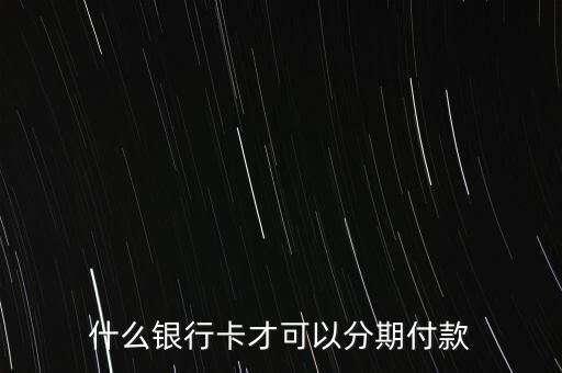 網(wǎng)購分期付款要什么銀行卡，什么銀行卡才可以分期付款