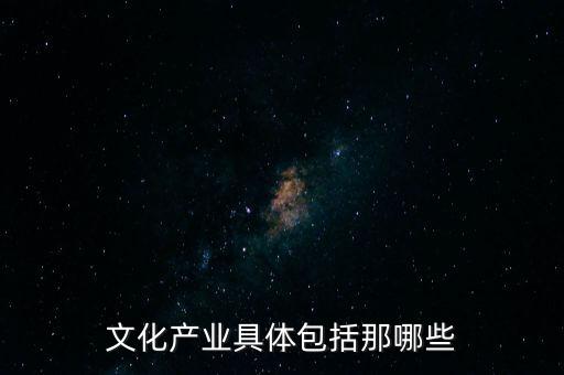 文化產(chǎn)業(yè)具體包括那哪些