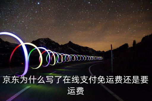 京東為什么寫了在線支付免運(yùn)費(fèi)還是要運(yùn)費(fèi)