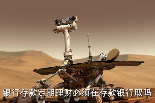 銀行存款定期理財(cái)必須在存款銀行取嗎