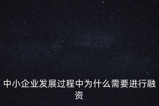 中小企業(yè)上市為什么要通過銀行，中小企業(yè)發(fā)展過程中為什么需要進行融資