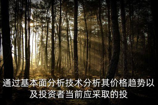 通過基本面分析技術分析其價格趨勢以及投資者當前應采取的投