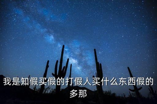 我是知假買假的打假人買什么東西假的多那
