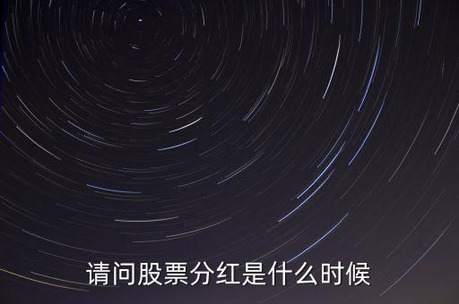股票分紅什么時(shí)候給，請(qǐng)問(wèn)股票分紅是什么時(shí)候