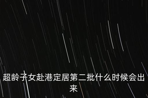超齡子女赴港定居第二批什么時(shí)候會(huì)出來