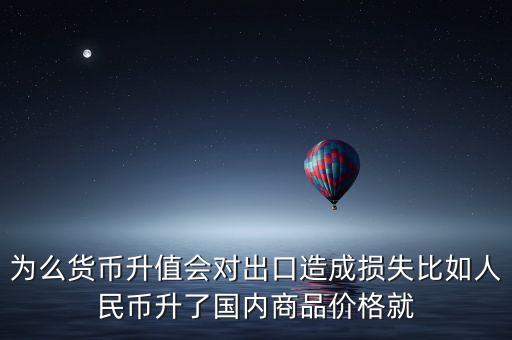 為么貨幣升值會對出口造成損失比如人民幣升了國內(nèi)商品價格就