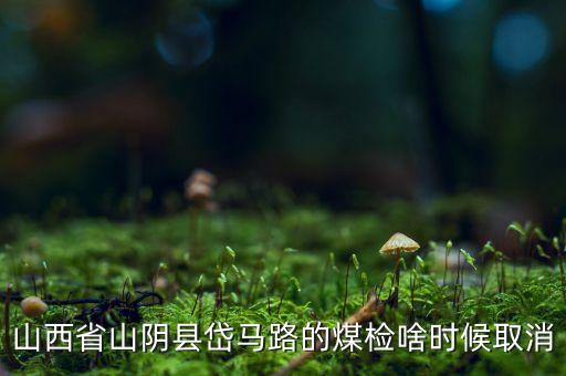 山西省山陰縣岱馬路的煤檢啥時候取消
