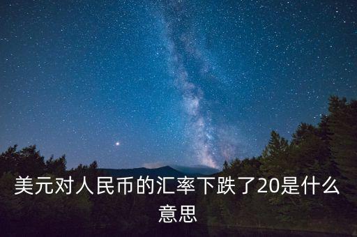 美元對(duì)人民幣的匯率下跌了20是什么意思