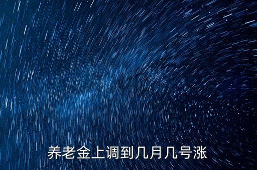 養(yǎng)老金上調(diào)到幾月幾號(hào)漲