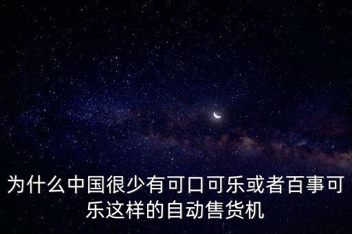 中國為什么沒有可口可樂，為什么中國很少有可口可樂或者百事可樂這樣的自動售貨機